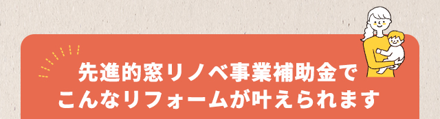 先進的窓リノベ事業補助金でこんなリフォームができます