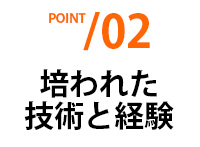 POINT02 培われた技術と経験