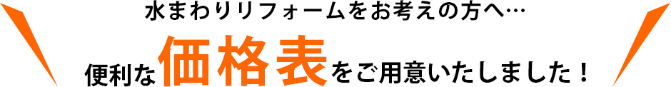 水まわりリフォームをお考えの方へ... 便利な価格表をご用意いたしました！