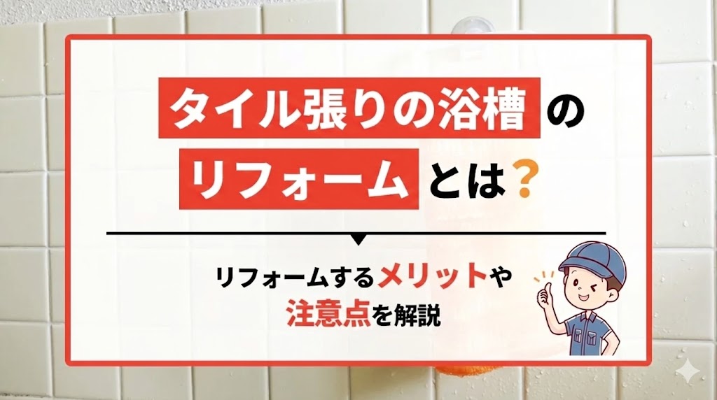 タイル張りの浴槽のリフォームとは？リフォームするメリットや注意点を解説