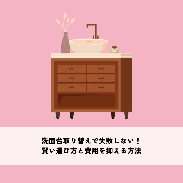 洗面台取り替えで失敗しない！賢い選び方と費用を抑える方法