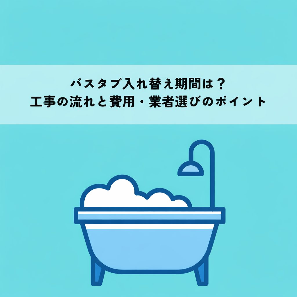 バスタブ入れ替え期間は？工事の流れと費用・業者選びのポイント