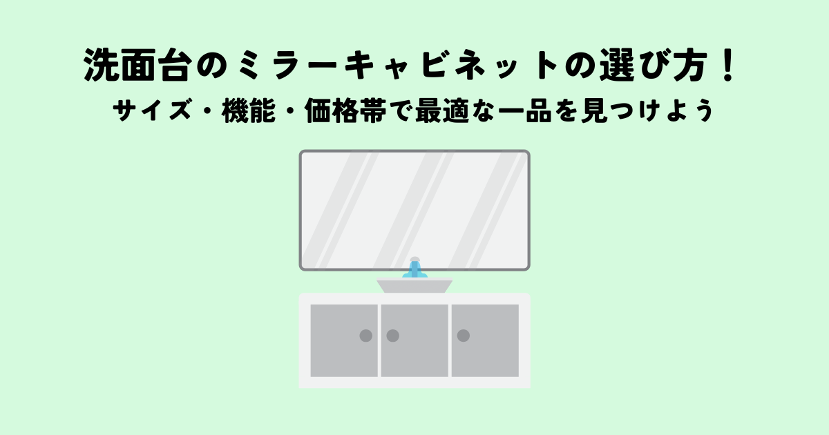 洗面台のミラーキャビネットの選び方！サイズ・機能・価格帯で最適な一品を見つけよう