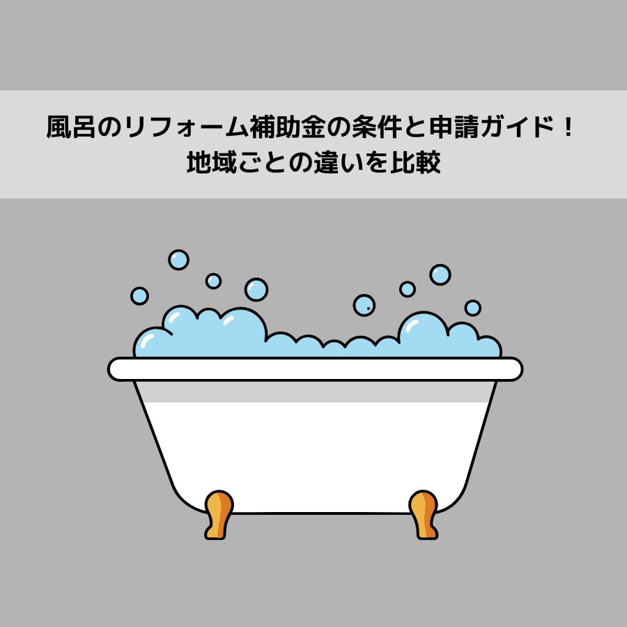 風呂のリフォーム補助金の条件と申請ガイド！地域ごとの違いを比較