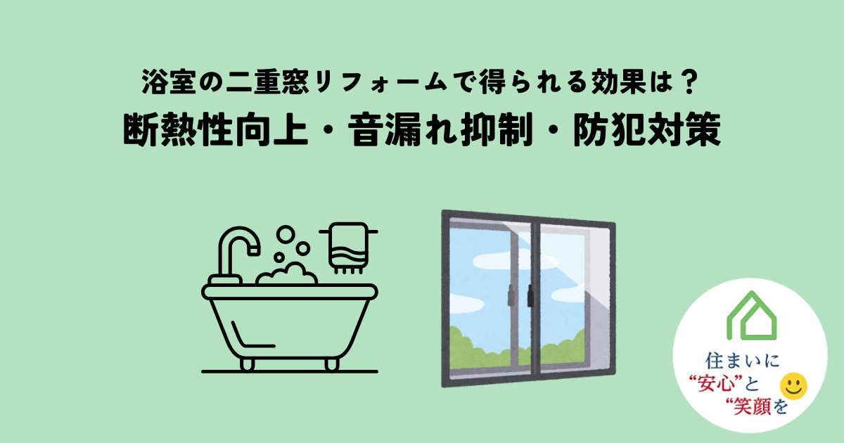 浴室の二重窓リフォームで得られる効果とは?断熱性向上や音漏れ抑制、防犯対策を解説