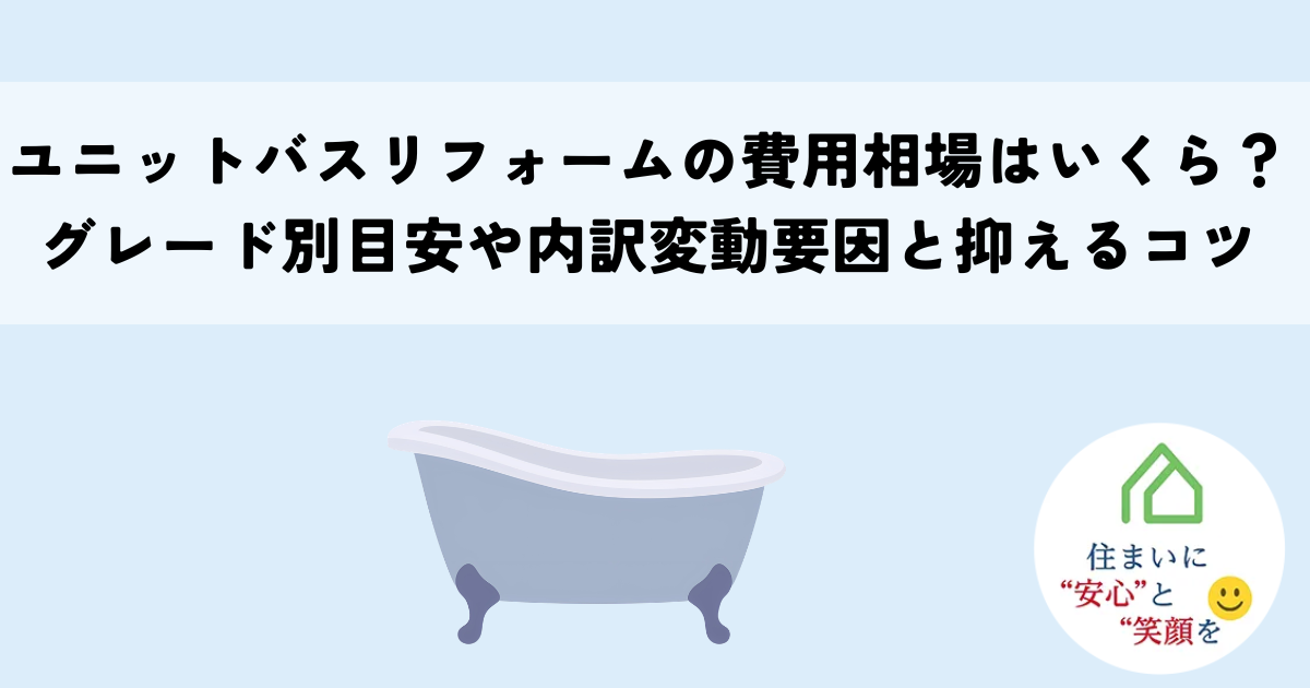 ユニットバスリフォームの費用相場はいくら?グレード別目安や内訳変動要因と抑えるコツを解説