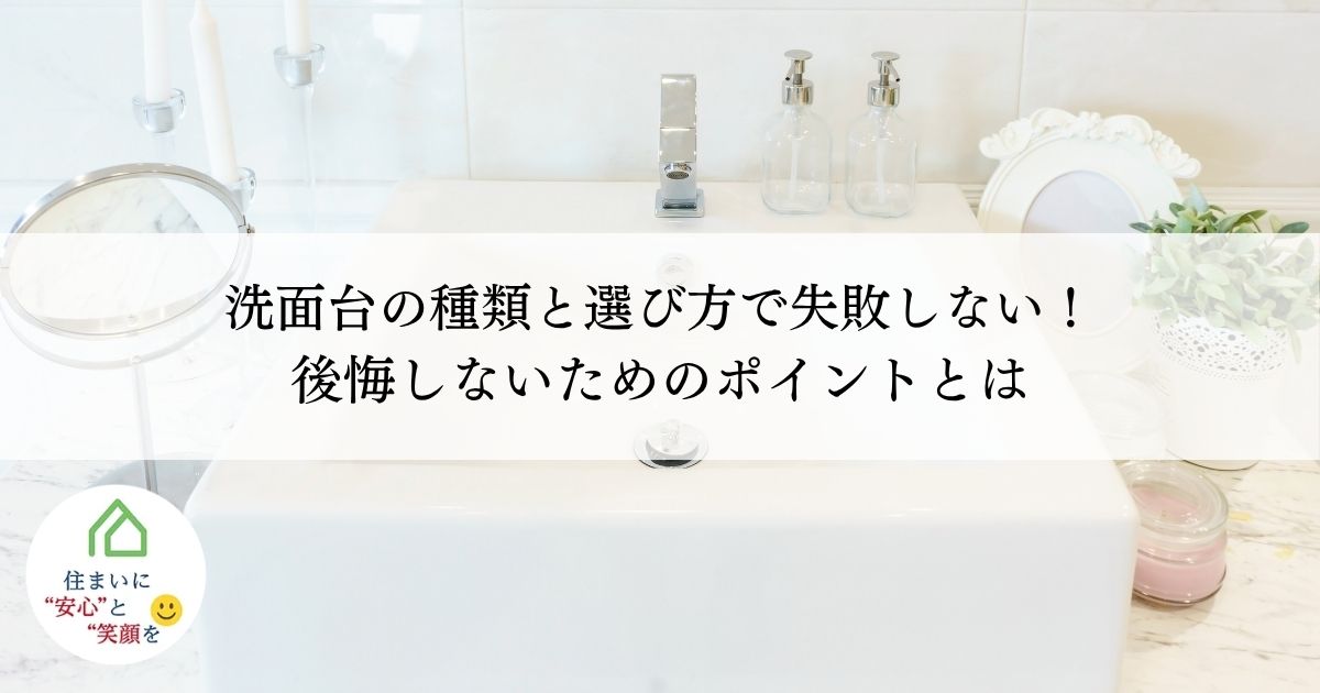 洗面台の種類と選び方で失敗しない！後悔しないためのポイントとは
