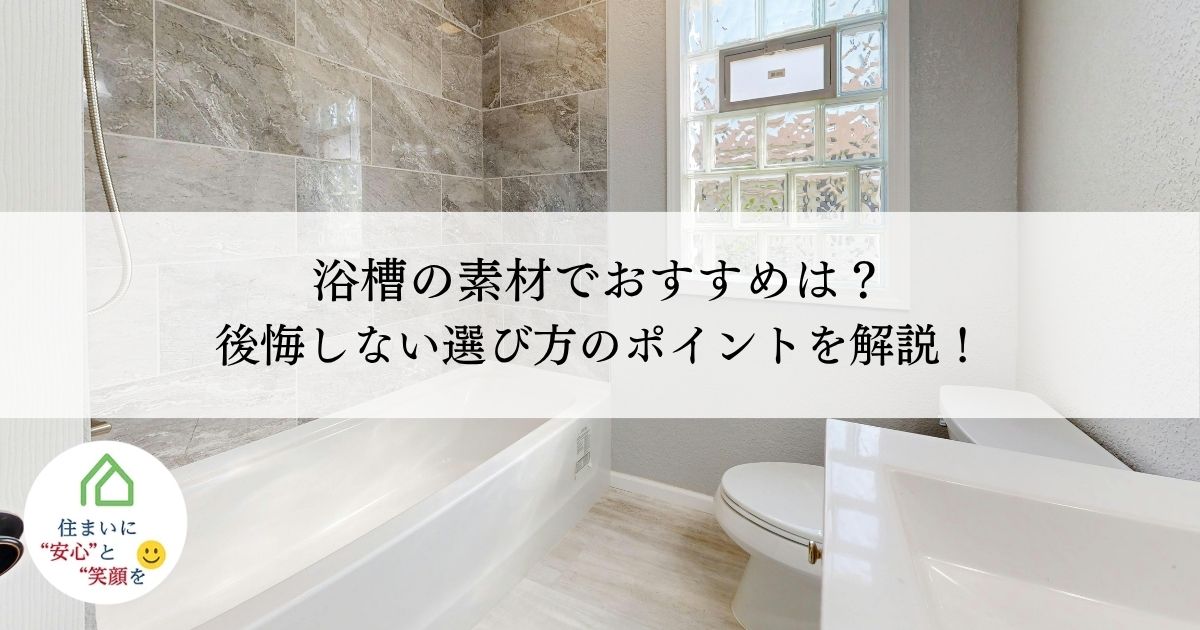 浴槽の素材でおすすめは？後悔しない選び方のポイントを解説！