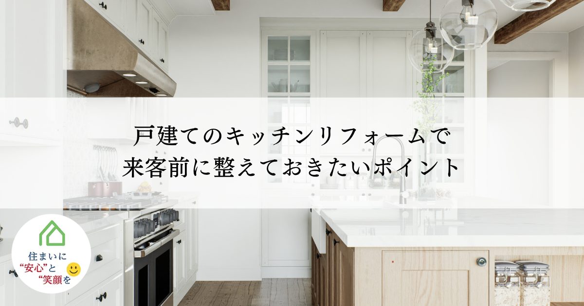 戸建てのキッチンリフォームで来客前に整えておきたいポイント